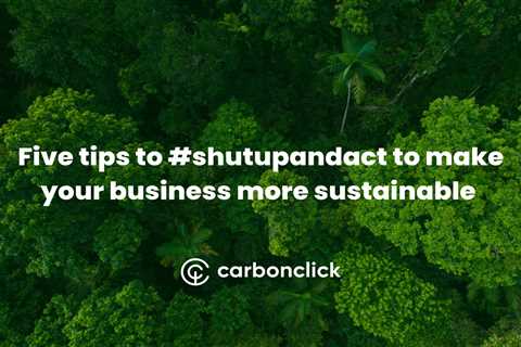 Five tips to #shutupandact to make your business more sustainable 